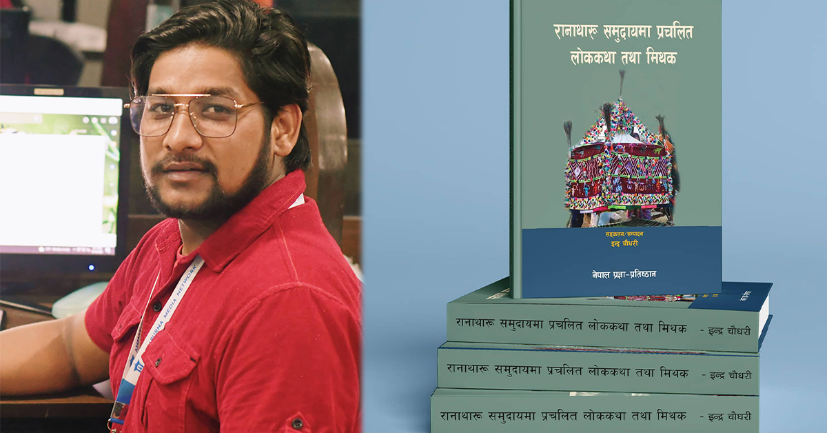 सञ्चारकर्मी इन्द्र चौधरीद्वारा लिखित ‘रानाथारू समुदायमा प्रचलित लोककथा तथा मिथक’ नामक पुस्तक सार्वजनिक