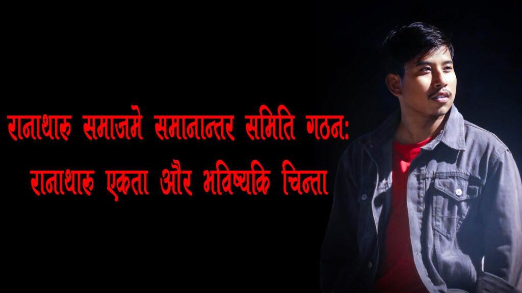 रानाथारु समाजमे समानान्तर समितिकि गठनः एकता और भविष्यकि चिन्ता