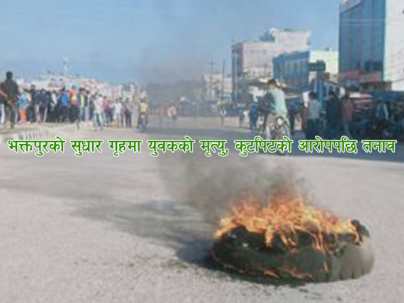 भक्तपुरको सुधार गृहमा युवकको मृत्यु, कुटपिटको आरोपपछि तनाव